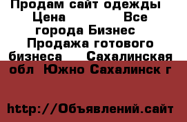 Продам сайт одежды › Цена ­ 30 000 - Все города Бизнес » Продажа готового бизнеса   . Сахалинская обл.,Южно-Сахалинск г.